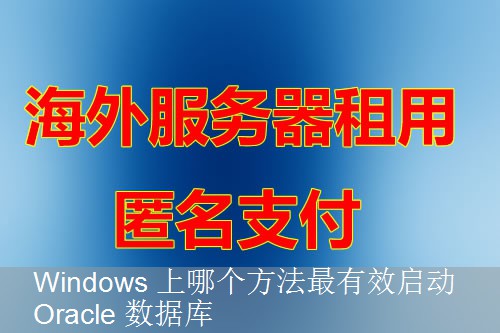 Windows 上哪个方法最有效启动 Oracle 数据库