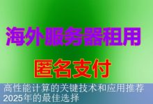 高性能计算的关键技术和应用推荐 2025年的最佳选择-海外服务器