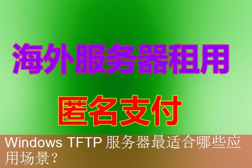 Windows TFTP 服务器最适合哪些应用场景？