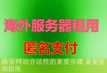 确保网站合法性的重要步骤 备案查询指南-海外服务器