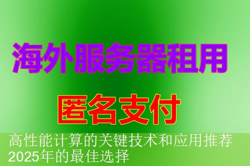 高性能计算的关键技术和应用推荐 2025年的最佳选择