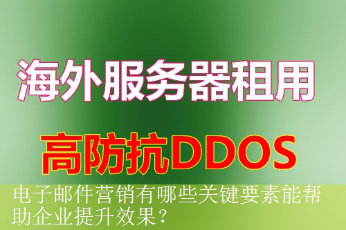 电子邮件营销有哪些关键要素能帮助企业提升效果？