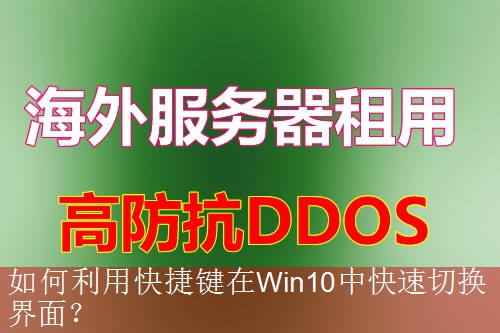 如何利用快捷键在Win10中快速切换界面？