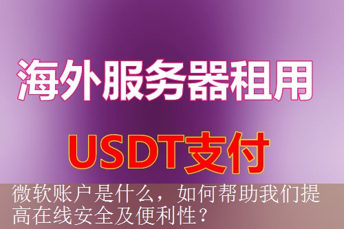 微软账户是什么，如何帮助我们提高在线安全及便利性？
