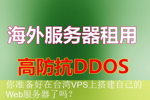 你准备好在台湾VPS上搭建自己的Web服务器了吗？