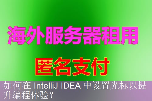 如何在 IntelliJ IDEA 中设置光标以提升编程体验？