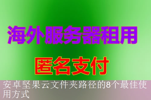 安卓坚果云文件夹路径的8个最佳使用方式