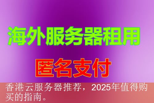香港云服务器推荐，2025年值得购买的指南。