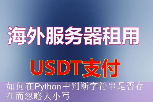 如何在Python中判断字符串是否存在而忽略大小写
