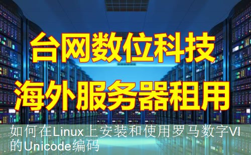 如何在Linux上安装和使用罗马数字Ⅵ的Unicode编码