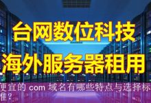便宜的 com 域名有哪些特点与选择标准？-海外服务器