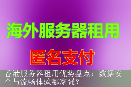 香港服务器租用优势盘点：数据安全与流畅体验哪家强？