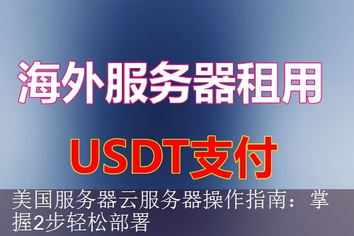 美国服务器云服务器操作指南：掌握2步轻松部署