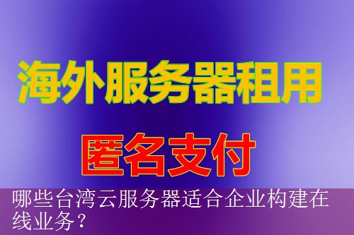 哪些台湾云服务器适合企业构建在线业务？
