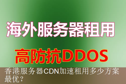香港服务器CDN加速租用多少方案最优？
