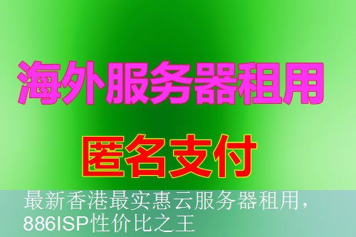 最新香港最实惠云服务器租用，886ISP性价比之王