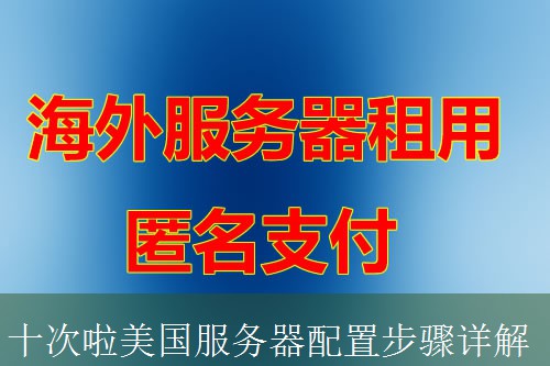 十次啦美国服务器配置步骤详解