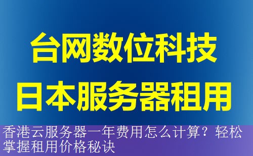 香港云服务器一年费用怎么计算？轻松掌握租用价格秘诀