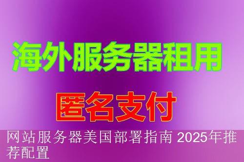 网站服务器美国部署指南 2025年推荐配置