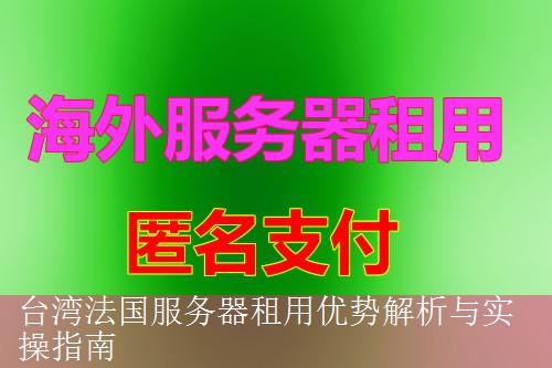 台湾法国服务器租用优势解析与实操指南