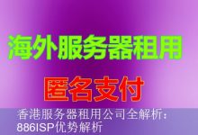 香港服务器租用公司全解析：886ISP优势解析-海外服务器