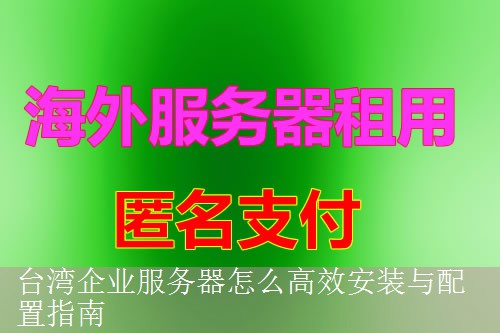台湾企业服务器怎么高效安装与配置指南