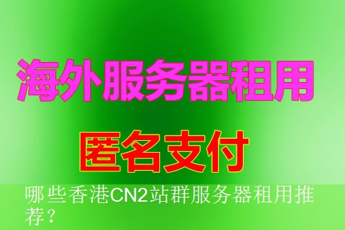 哪些香港CN2站群服务器租用推荐？