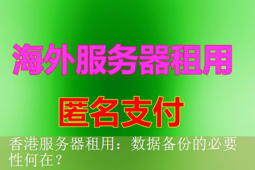 香港服务器租用：数据备份的必要性何在？