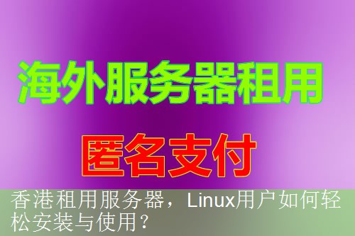 香港租用服务器，Linux用户如何轻松安装与使用？