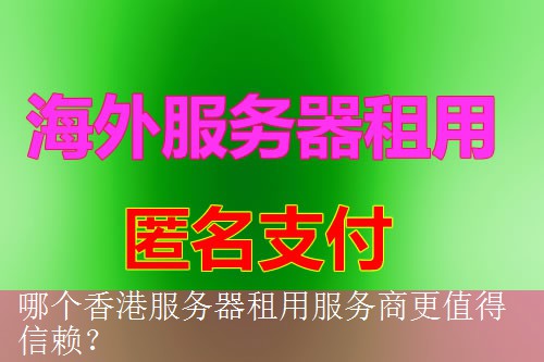 哪个香港服务器租用服务商更值得信赖？