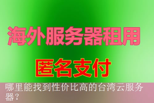 哪里能找到性价比高的台湾云服务器？