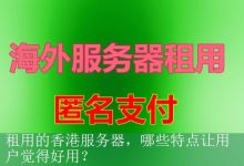 租用的香港服务器，哪些特点让用户觉得好用？-海外服务器
