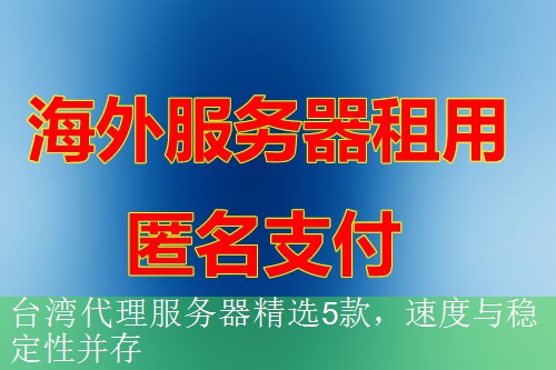 台湾代理服务器精选5款，速度与稳定性并存