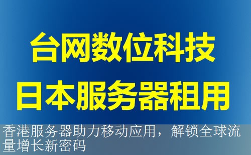 香港服务器助力移动应用，解锁全球流量增长新密码