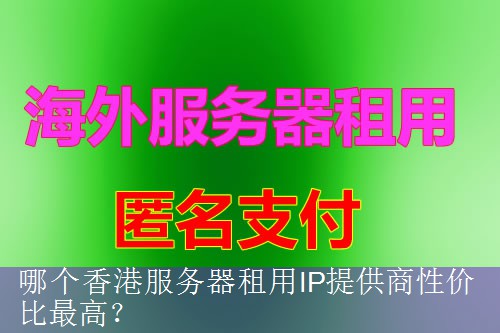 哪个香港服务器租用IP提供商性价比最高？