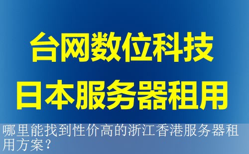 哪里能找到性价高的浙江香港服务器租用方案？