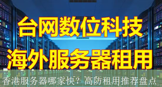 香港服务器哪家快？高防租用推荐盘点