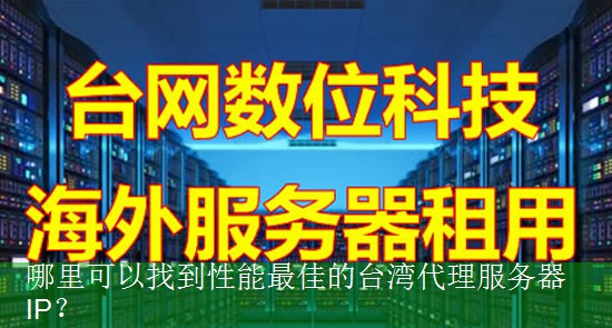 哪里可以找到性能最佳的台湾代理服务器IP？