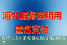 台湾动态IP服务器选购指南2025推荐-海外服务器