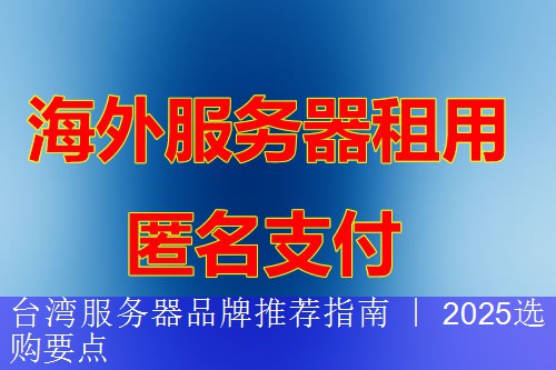 台湾服务器品牌推荐指南 ｜ 2025选购要点