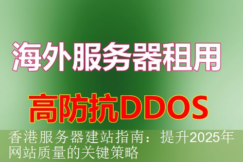 香港服务器建站指南：提升2025年网站质量的关键策略