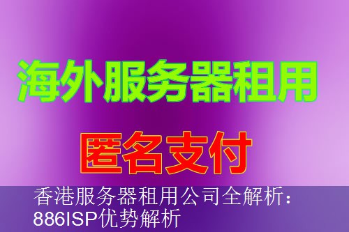香港服务器租用公司全解析：886ISP优势解析