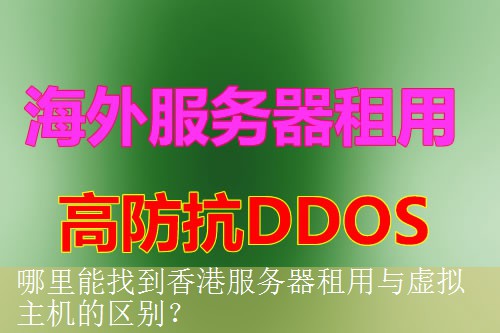 哪里能找到香港服务器租用与虚拟主机的区别？