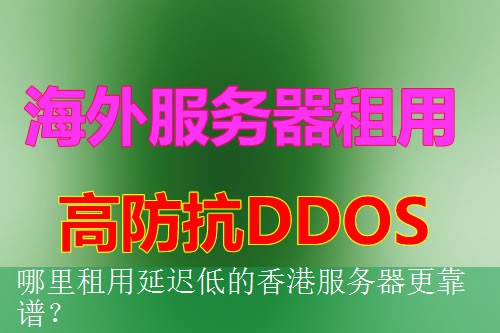哪里租用延迟低的香港服务器更靠谱？