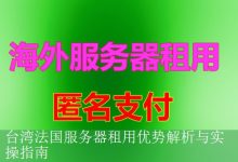 台湾法国服务器租用优势解析与实操指南-海外服务器