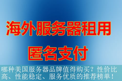 哪种美国服务器品牌值得购买？性价比高、性能稳定、服务优质的推荐榜单！