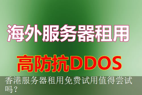 香港服务器租用免费试用值得尝试吗？