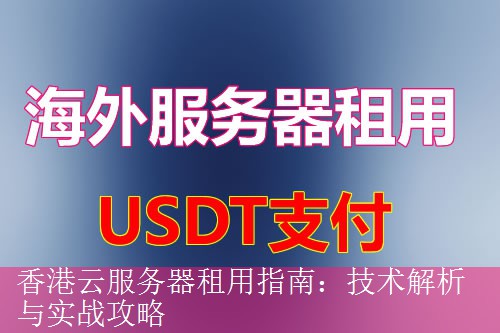 香港云服务器租用指南：技术解析与实战攻略