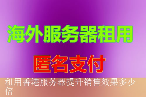 租用香港服务器提升销售效果多少倍