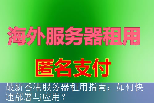 最新香港服务器租用指南：如何快速部署与应用？
